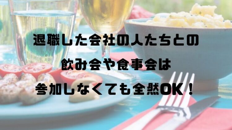 退職した会社の人たちとの飲み会や食事会は参加しなくて全然良いと思う件 アラサー女子が人生をより楽しむための雑記帳